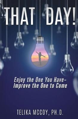 That Day! Enjoy the One You Have- Improve the One to Come By McCoy