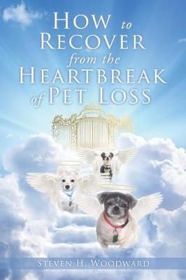 How to Recover from the Heartbreak of Pet Loss By Woodward, Steven H.