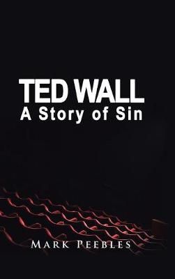 Ted Wall, A Story of Sin By Mark Peebles 9781546205623 (Hardback)