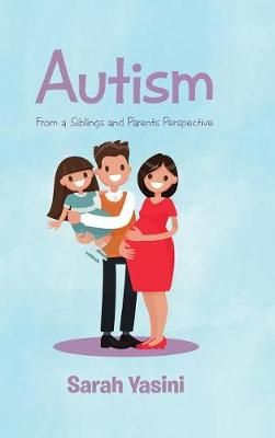 Autism: From a Siblings and Parents Perspective By Yasini, Sarah
