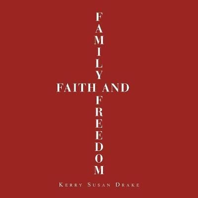 Family, Faith and Freedom By Kerry Susan Drake 9781546295631