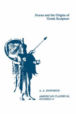 Xoana and the Origins Of Greek Sculpture By A. A. Donohue (Paperback)
