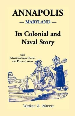 Annapolis: Its Colonial and Naval Story , With Selections from Diaries and Private Letters