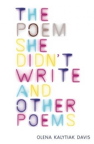 The Poem She Didn't Write and Other Poems By Olena Kalytiak Davis