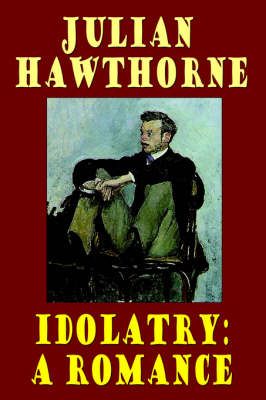 Idolatry: A Romance By Hawthorne, Julian 9781557423443 (Hardback)