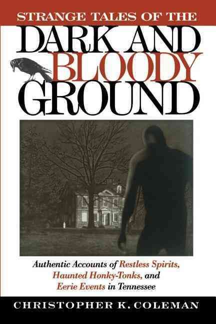 Strange Tales of the Dark and Bloody Ground: Authentic Accounts of Restless Spirits, Haunted Honky Tonks, and Eerie Events in Tennessee