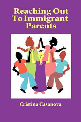 Reaching Out to Immigrant Parents By Cristina Casanova 9781564990693