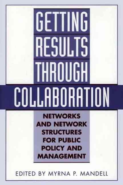 Getting Results Through Collaboration: Networks and Network Structures for Public Policy and Management