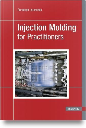 Injection Molding for Practitioners By Christoph Jaroschek (Paperback)