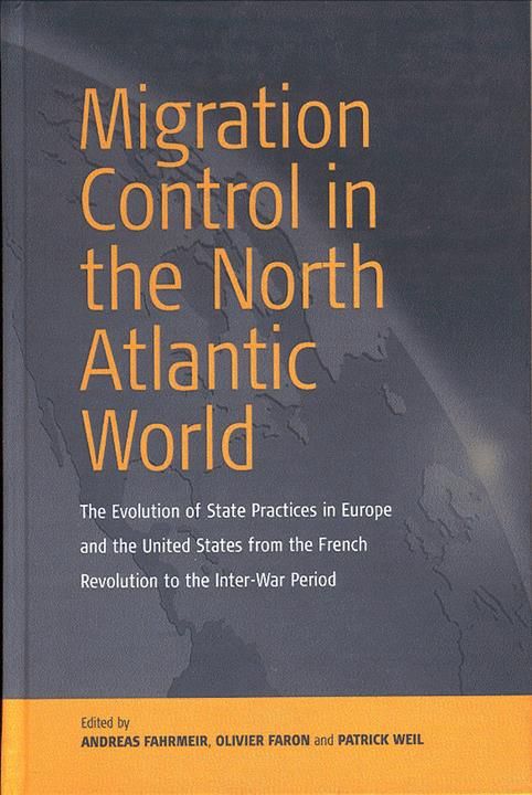 Migration Control in the North-Atlantic World: The Evolution of State Practices in Europe and the United States from the French Revolution to ...