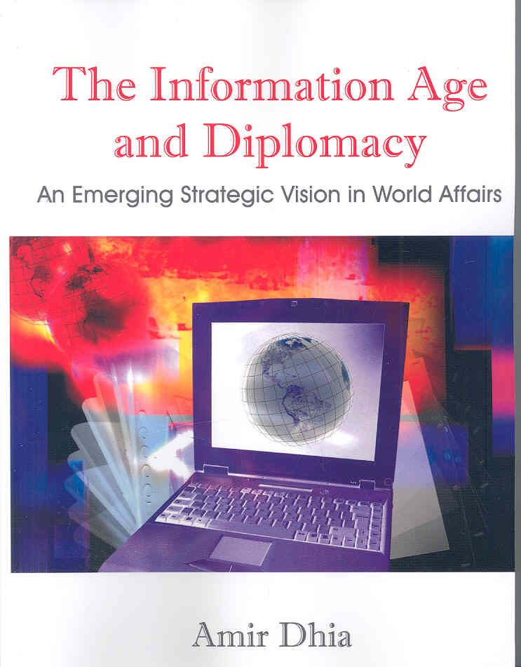 The Information Age and Diplomacy By Amir Dhia 9781581123364