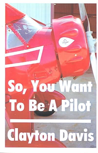 So, You Want to Be a Pilot By Captain Clayton Davis 9781581128208