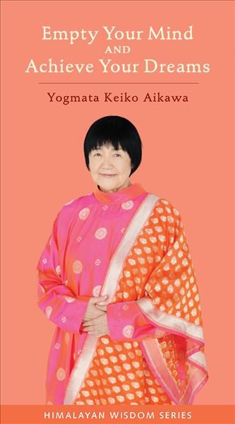 Empty Your Mind and Achieve Your Dreams By Keiko Aikawa Yogmata