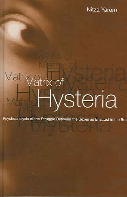 Matrix of Hysteria: Psychoanalysis of the Struggle Between the Sexes Enacted in the Body