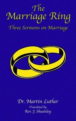 The Marriage Ring: Three Sermons on Marriage By Luther, Martin