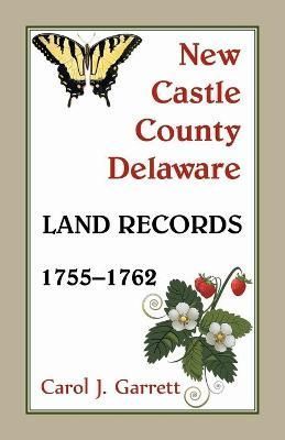 New Castle County, Delaware Land Records, 1755-1762 By Garrett