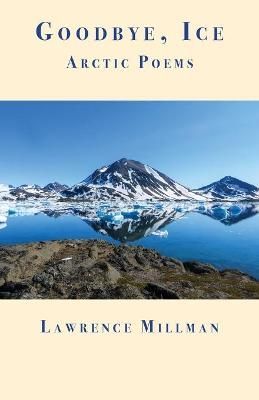 Goodbye, Ice: Arctic Poems By Millman, Lawrence 9781587750311