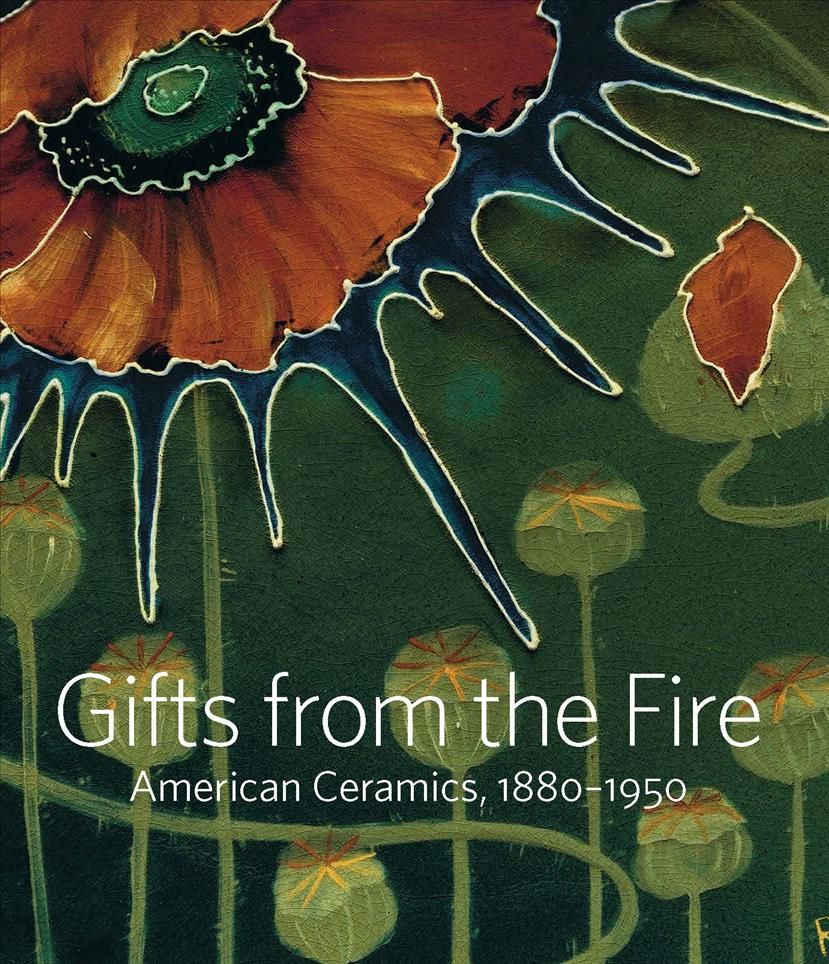 Gifts from the Fire ? American Ceramics, 1880?1950: From the Collection of Martin Eidelberg