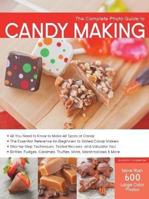 The Complete Photo Guide to Candy Making By Autumn Carpenter