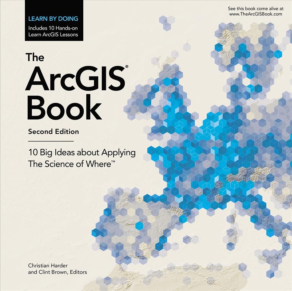 The ArcGIS Book By Christian Harder (editor), Clint Brown (editor)
