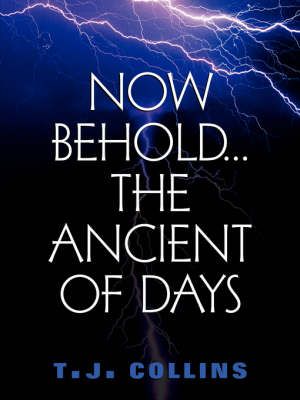 Now Behold...The Ancient of Days By T J Collins 9781591602521