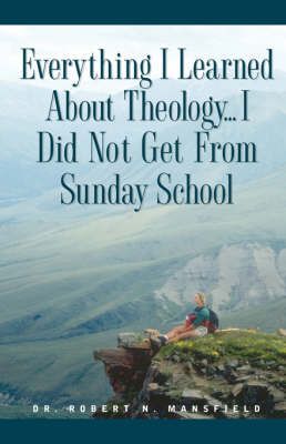Everything I Learned About Theology By Dr Robert N, PhD Mansfield