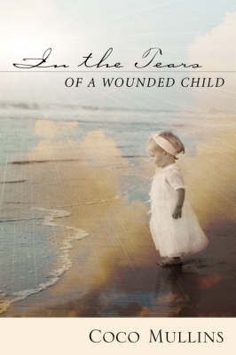 In the Tears of a Wounded Child By Coco Mullins 9781591603733