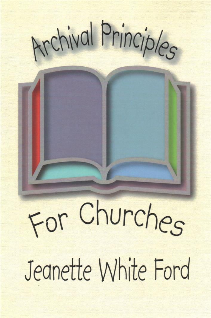 Archival Principles of Churches: An Illustrated Guide for Beginning and Maintianing Congregational Archives