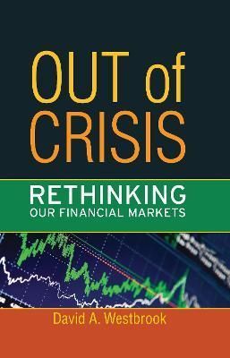 Out of Crisis: Rethinking Our Financial Markets By Westbrook, David A.