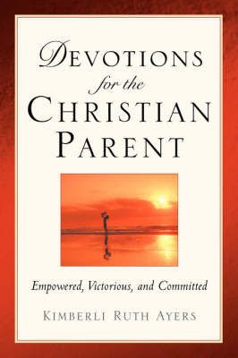 Devotions For the Christian Parent: By Ayers, Kimberli Ruth