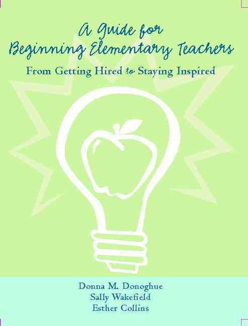 A Guide for Beginning Elementary Teachers: From Getting Hired to Staying Inspired