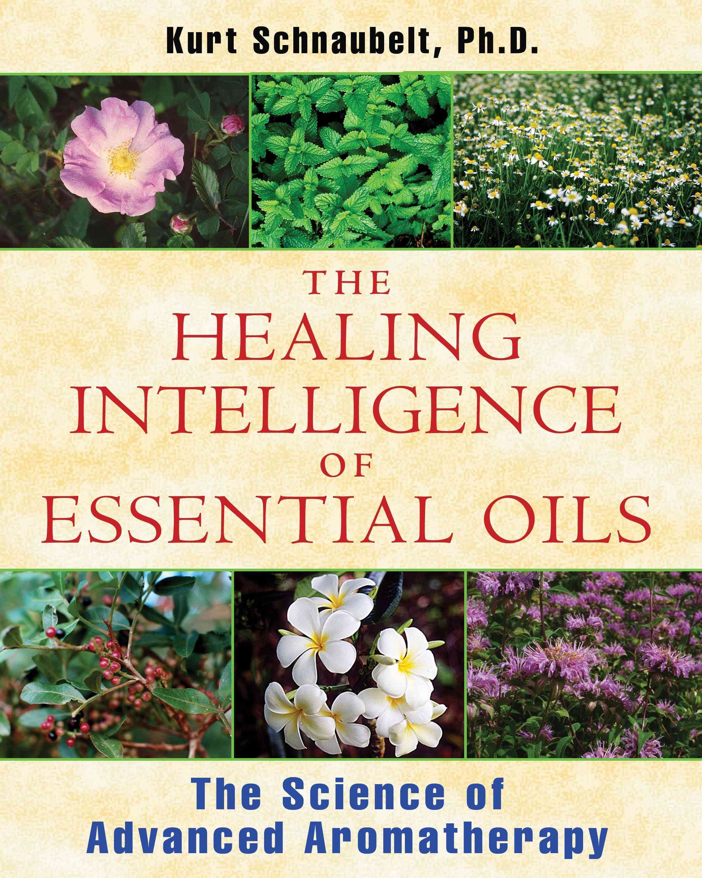 The Healing Intelligence of Essential Oils By Kurt Schnaubelt