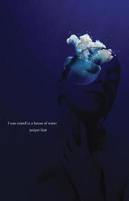 I Was Raised in a House of Water By Juniper Klatt 9781594980565
