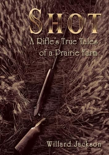 Shot: A Rifle's True Tales of a Prairie Farm By Jackson, Willard