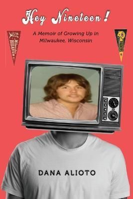 Hey Nineteen! A Memoir of Growing Up in Milwaukee, Wisconsin By Alioto