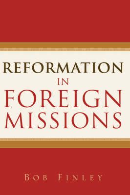 Reformation in Foreign Missions By Bob Finley 9781597811583