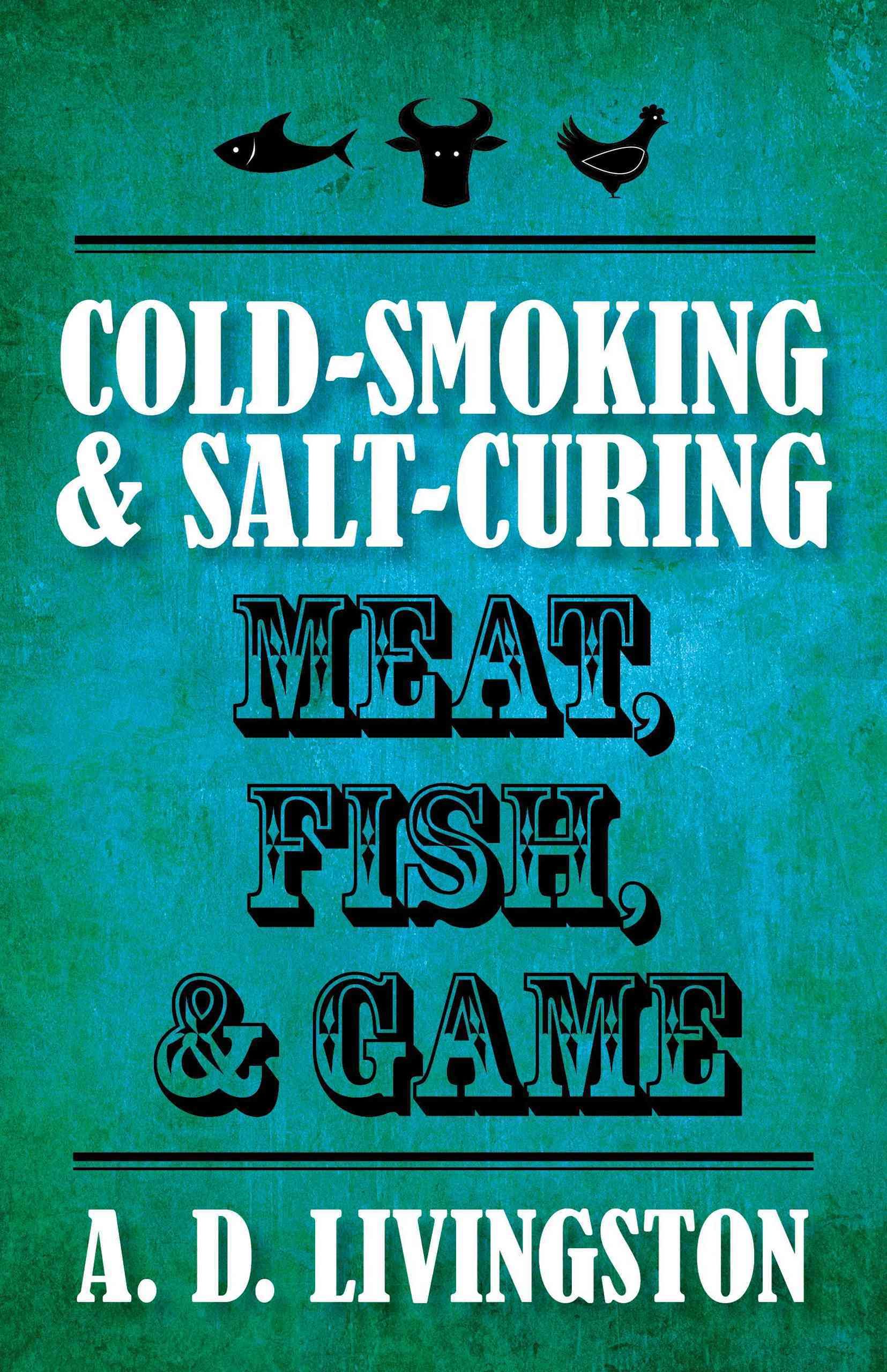 Cold-Smoking & Salt-Curing Meat, Fish, & Game By A. D. Livingston