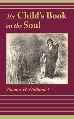 The Child's Book on the Soul By Thomas H Gallaudet 9781599251165