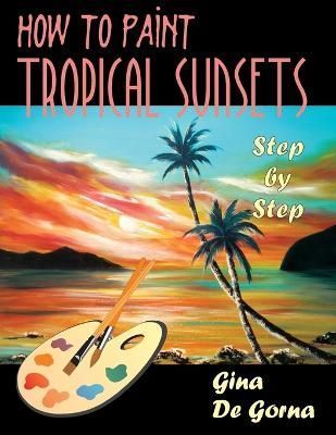 How to Paint Tropical Sunsets By Gina De Gorna 9781599428185