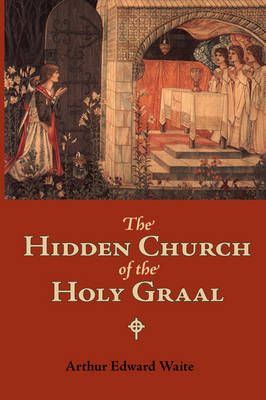 The Hidden Church of the Holy Graal By Professor Arthur Edward Waite
