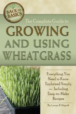 The Complete Guide to Growing and Using Wheatgrass 9781601383396