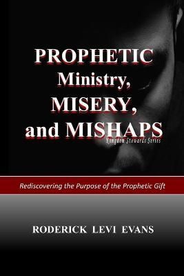 Prophetic Ministry, Misery, and Mishaps: Rediscovering the Purpose of the Prophetic Gift