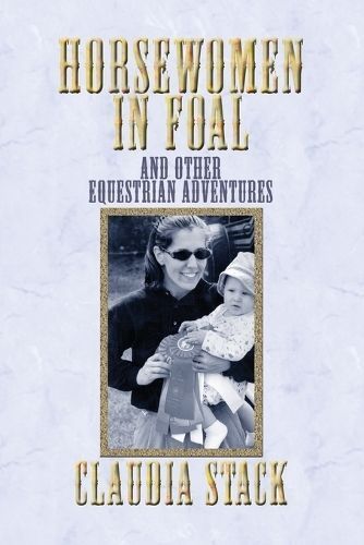 Horsewomen in Foal and Other Equestrian Adventures By Stack, Claudia