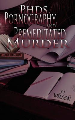 PhDs, Pornography and Premeditated Murder By J L Wilson 9781601546388