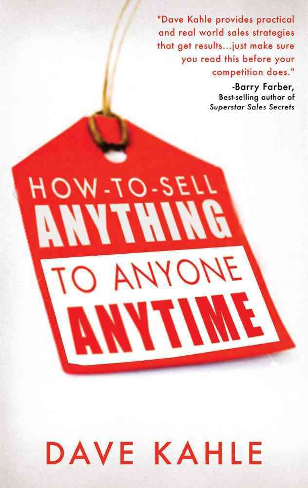 How to Sell Anything to Anyone Anytime By Dave Kahle 9781601631312