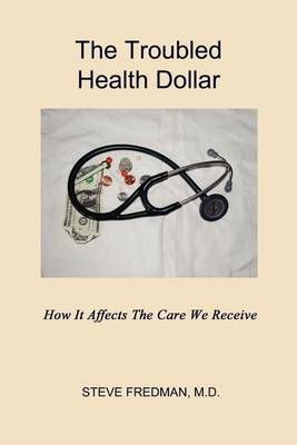 The Troubled Health Dollar By Steve Fredman M D 9781602649354