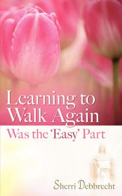 Learning to Walk Again Was the 'Easy' Part By Sherri Debbrecht
