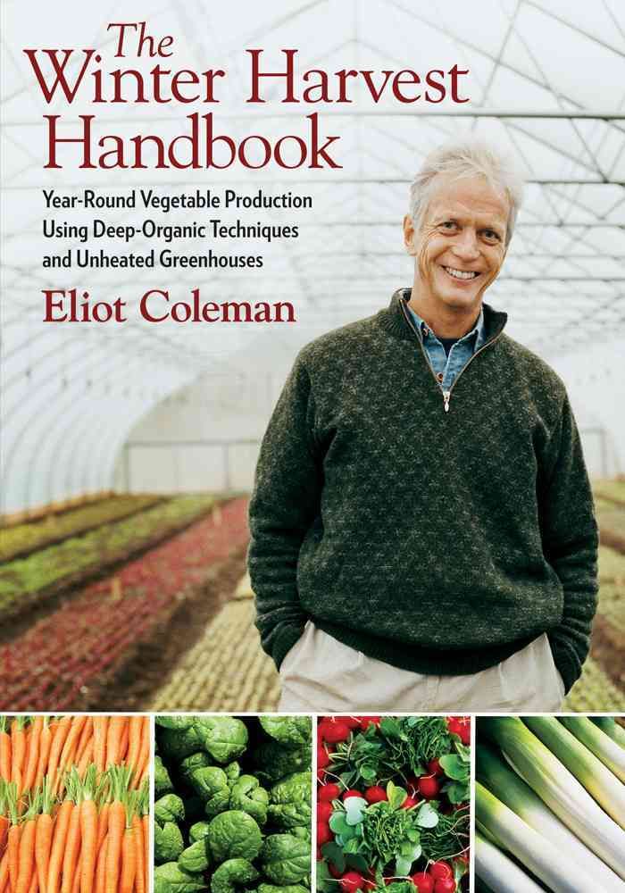 The Winter Harvest Handbook By Eliot Coleman 9781603580816 (Paperback)