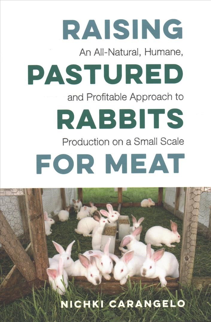Raising Pastured Rabbits for Meat By Nichki Carangelo 9781603588324