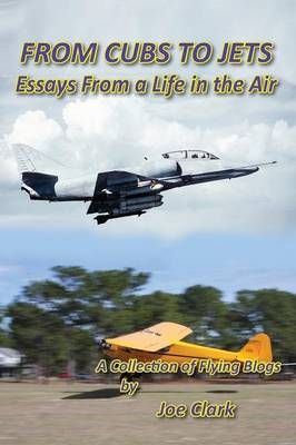 FROM CUBS TO JETS - Essays from a life in the air. By Joseph F Clark